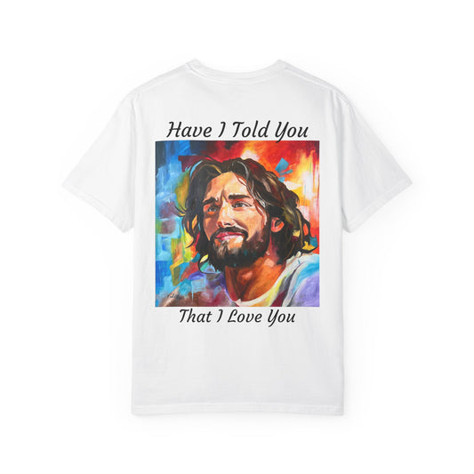Have I Told You. That I Love You  T-Shirt — "The 100 Faces of Jesus A Sacred Ode: Healing"